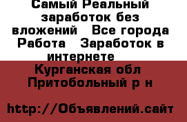 Самый Реальный заработок без вложений - Все города Работа » Заработок в интернете   . Курганская обл.,Притобольный р-н